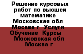 Решение курсовых работ по высшей математике - Московская обл., Москва г. Услуги » Обучение. Курсы   . Московская обл.,Москва г.